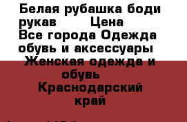 Белая рубашка-боди рукав 3/4 › Цена ­ 500 - Все города Одежда, обувь и аксессуары » Женская одежда и обувь   . Краснодарский край